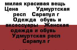 милая красивая вещь › Цена ­ 250 - Удмуртская респ., Сарапул г. Одежда, обувь и аксессуары » Женская одежда и обувь   . Удмуртская респ.,Сарапул г.